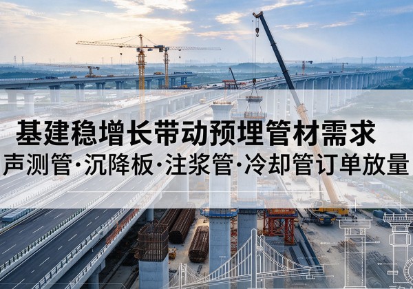 察隅基建稳增长带动预埋监测管材需求，声测管、沉降板、注浆管订单持续放量